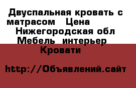 Двуспальная кровать с матрасом › Цена ­ 10 000 - Нижегородская обл. Мебель, интерьер » Кровати   